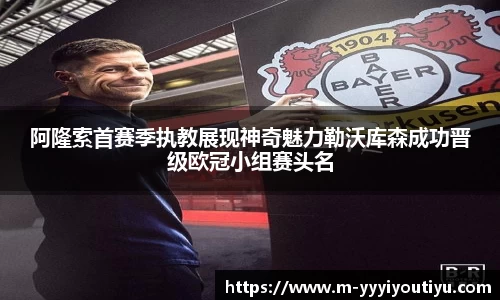 阿隆索首赛季执教展现神奇魅力勒沃库森成功晋级欧冠小组赛头名